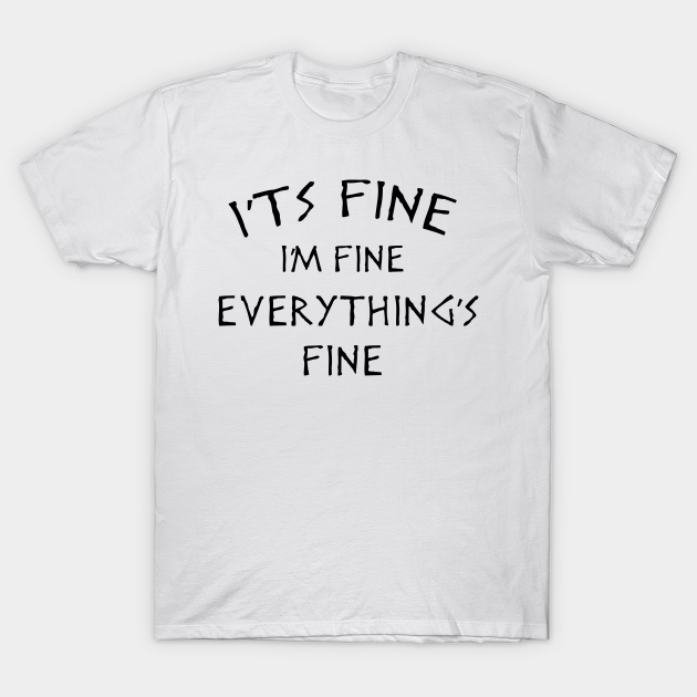 im fine its fine t shirt